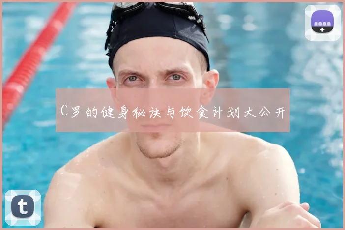C罗的健身秘诀与饮食计划大公开