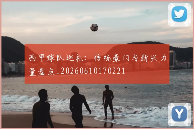 西甲球队巡礼:传统豪门与新兴力量盘点_20260610170221