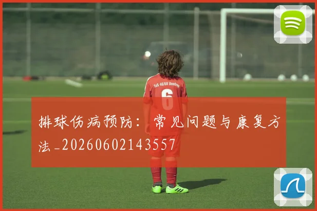 排球伤病预防:常见问题与康复方法_20260602143557