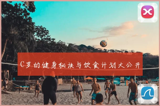 C罗的健身秘诀与饮食计划大公开