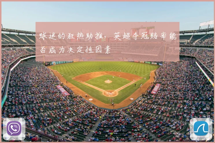 球迷的狂热助推，英超夺冠赔率能否成为决定性因素