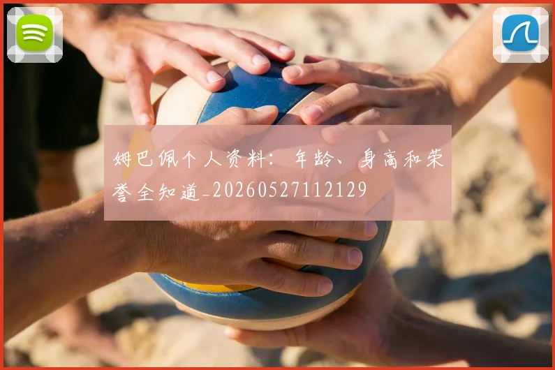 姆巴佩个人资料:年龄、身高和荣誉全知道_20260527112129
