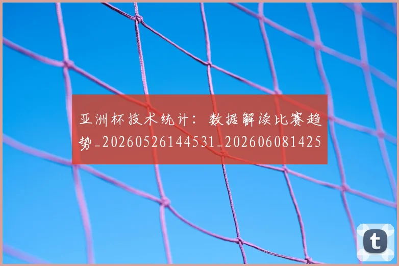 亚洲杯技术统计：数据解读比赛趋势_20260526144531_20260608142503