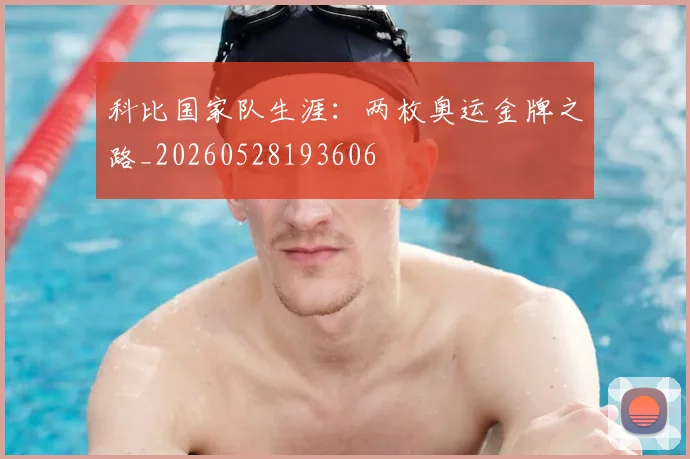 科比国家队生涯：两枚奥运金牌之路_20260528193606