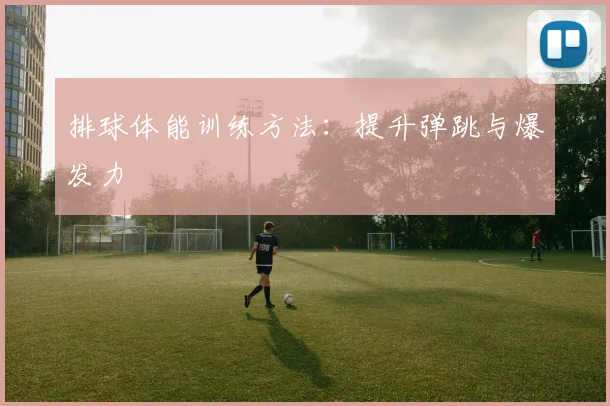 排球体能训练方法:提升弹跳与爆发力