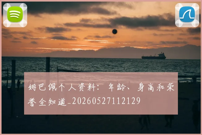 姆巴佩个人资料：年龄、身高和荣誉全知道_20260527112129