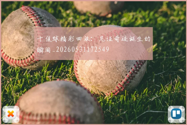 十佳球精彩回放:见证奇迹诞生的瞬间_20260531172549