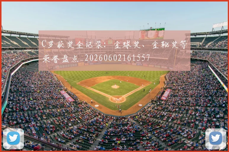 C罗获奖全记录:金球奖、金靴奖等荣誉盘点_20260602161557