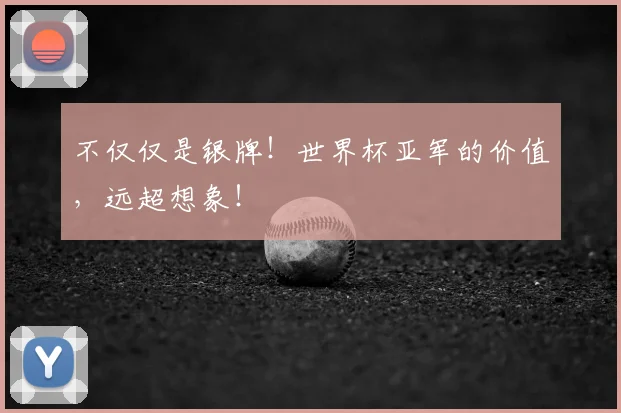 不仅仅是银牌!世界杯亚军的价值,远超想象!