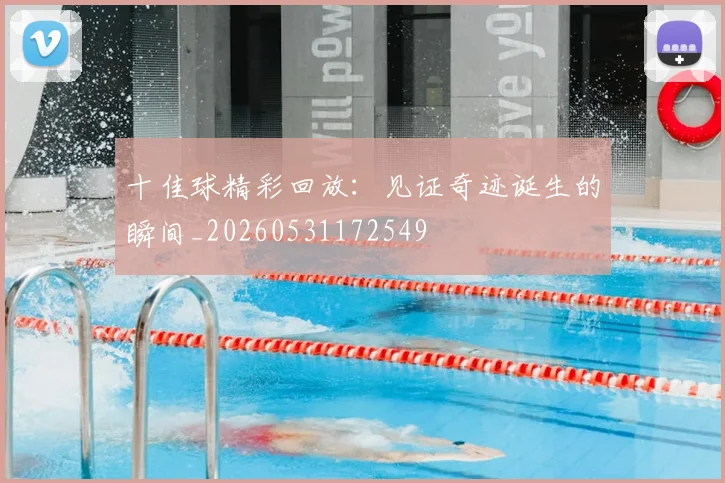 十佳球精彩回放:见证奇迹诞生的瞬间_20260531172549